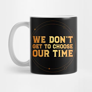 WE DON'T GET TO CHOOSE OUR TIME Mug